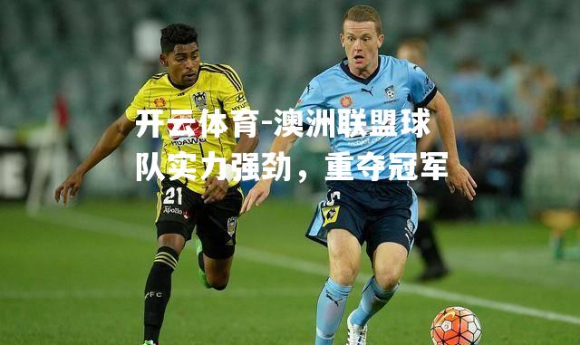 澳洲联盟球队实力强劲，重夺冠军