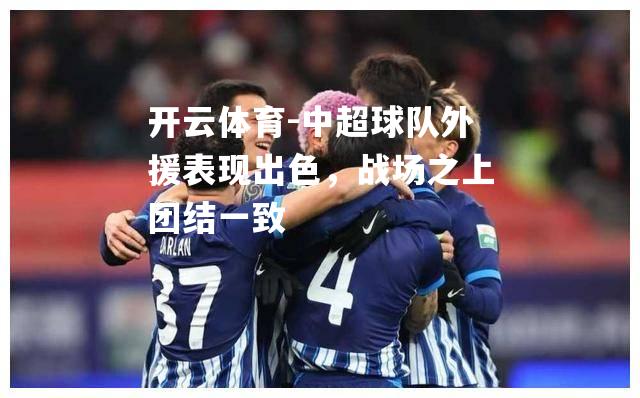 中超球队外援表现出色，战场之上团结一致