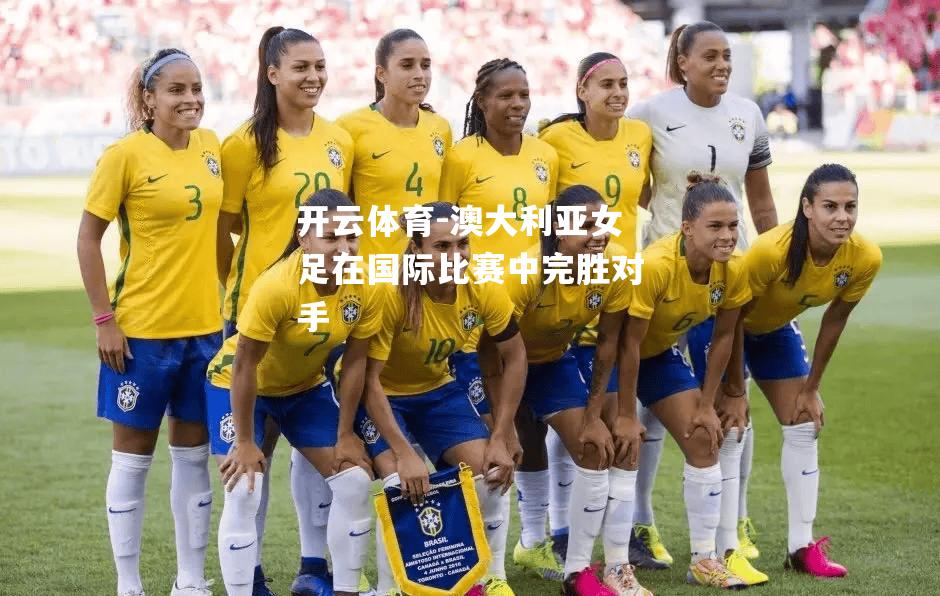 澳大利亚女足在国际比赛中完胜对手
