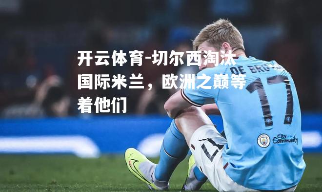 切尔西淘汰国际米兰，欧洲之巅等着他们