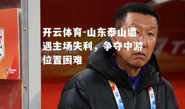 山东泰山遭遇主场失利，争夺中游位置困难