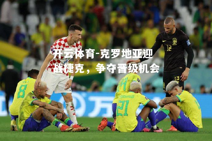 克罗地亚迎战捷克，争夺晋级机会