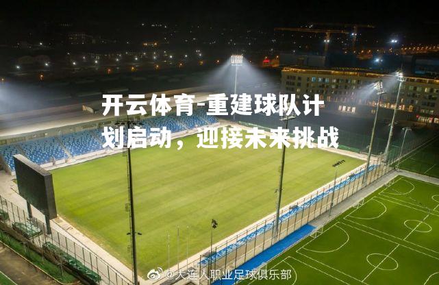 重建球队计划启动，迎接未来挑战